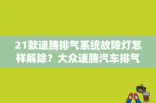 21款速腾排气系统故障灯怎样解除？大众速腾汽车排气系统故障灯-图1