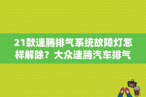 21款速腾排气系统故障灯怎样解除？大众速腾汽车排气系统故障灯亮-图1