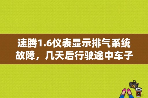 速腾1.6仪表显示排气系统故障，几天后行驶途中车子突然能够发出一声响，这是怎么回事？大众速腾汽车排气系统故障灯亮怎么办-图1