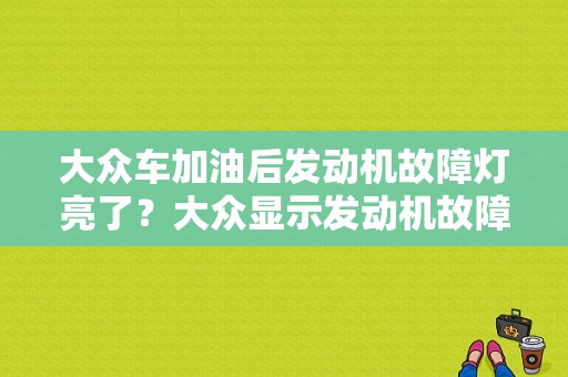 大众车加油后发动机故障灯亮了？大众显示发动机故障灯亮-图1