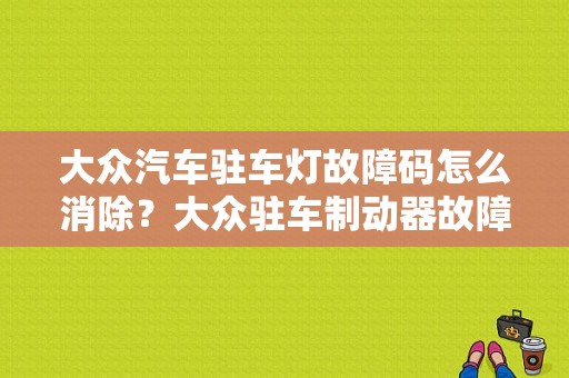 大众汽车驻车灯故障码怎么消除？大众驻车制动器故障灯-图1