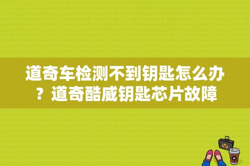 道奇车检测不到钥匙怎么办？道奇酷威钥匙芯片故障-图1