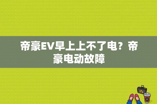 帝豪EV早上上不了电？帝豪电动故障-图1