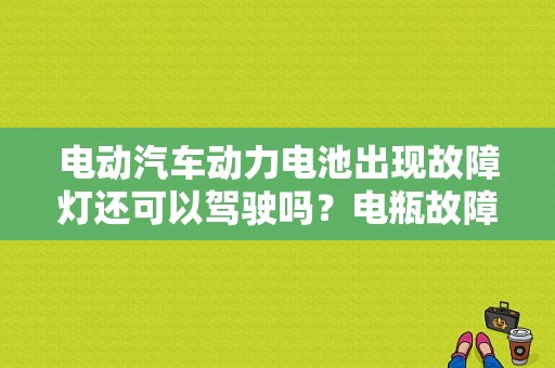 电动汽车动力电池出现故障灯还可以驾驶吗？电瓶故障灯亮能启动车-图1