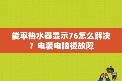 能率热水器显示76怎么解决？电装电脑板故障-图1