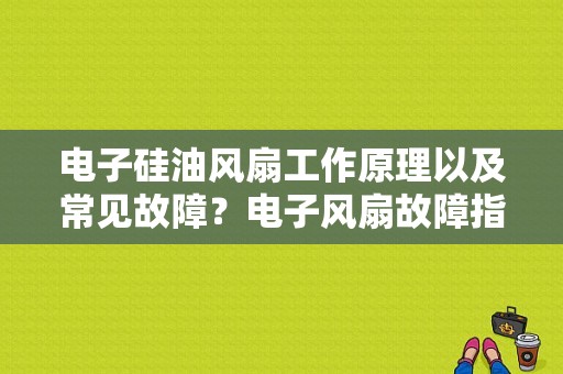 电子硅油风扇工作原理以及常见故障？电子风扇故障指示灯-图1