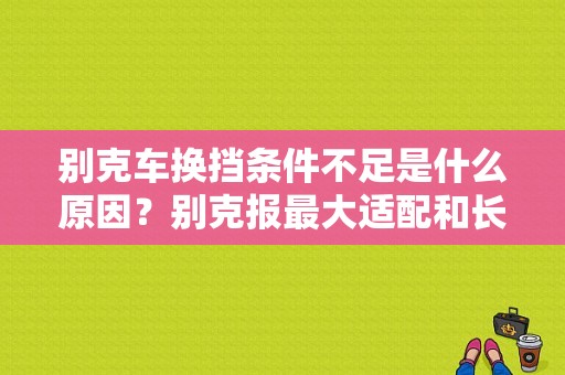 别克车换挡条件不足是什么原因？别克报最大适配和长换挡故障-图1