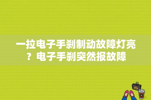 一拉电子手刹制动故障灯亮？电子手刹突然报故障-图1