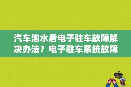 汽车泡水后电子驻车故障解决办法？电子驻车系统故障 雨-图1