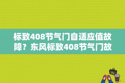 标致408节气门自适应值故障？东风标致408节气门故障-图1