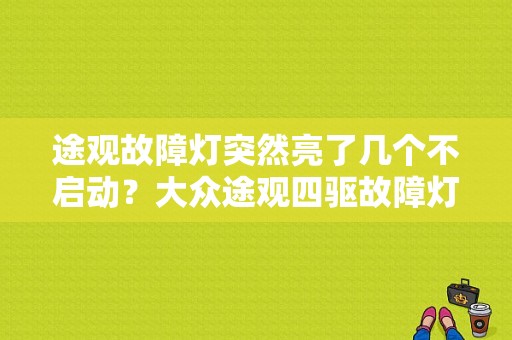 途观故障灯突然亮了几个不启动？大众途观四驱故障灯图-图1