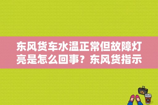 东风货车水温正常但故障灯亮是怎么回事？东风货指示灯故障灯亮-图1