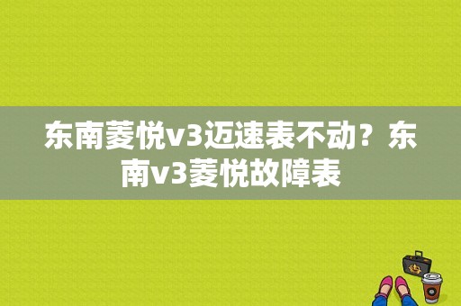 东南菱悦v3迈速表不动？东南v3菱悦故障表-图1