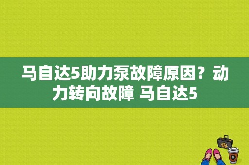 马自达5助力泵故障原因？动力转向故障 马自达5-图1