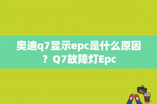 奥迪q7显示epc是什么原因？Q7故障灯Epc-图1