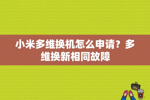 小米多维换机怎么申请？多维换新相同故障-图1