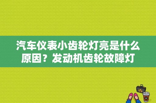 汽车仪表小齿轮灯亮是什么原因？发动机齿轮故障灯-图1