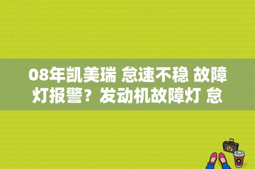 08年凯美瑞 怠速不稳 故障灯报警？发动机故障灯 怠速不稳-图1