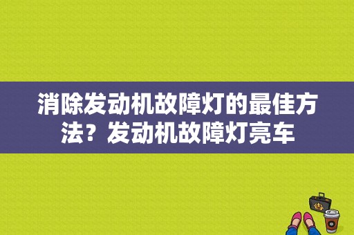 消除发动机故障灯的最佳方法？发动机故障灯亮车-图1
