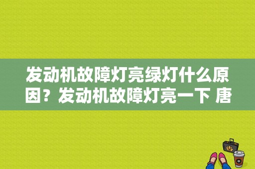 发动机故障灯亮绿灯什么原因？发动机故障灯亮一下 唐-图1