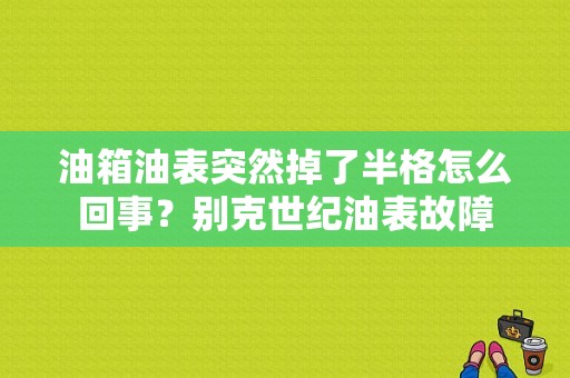油箱油表突然掉了半格怎么回事？别克世纪油表故障-图1