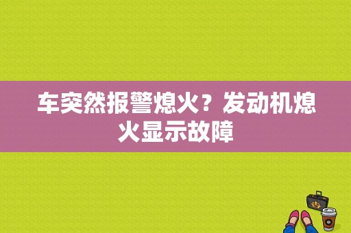 车突然报警熄火？发动机熄火显示故障-图1