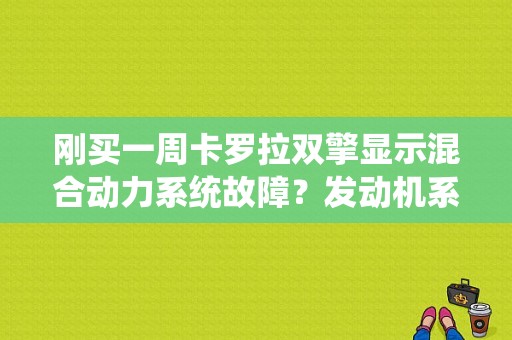 刚买一周卡罗拉双擎显示混合动力系统故障？发动机系统故障 双擎-图1