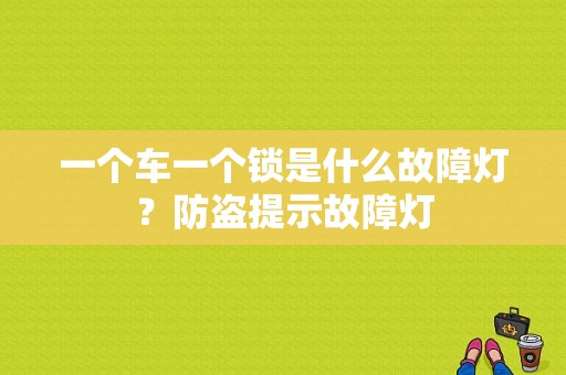 一个车一个锁是什么故障灯？防盗提示故障灯-图1