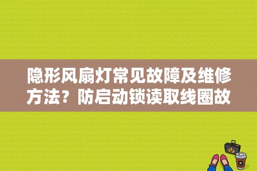 隐形风扇灯常见故障及维修方法？防启动锁读取线圈故障-图1
