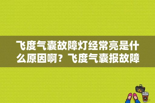 飞度气囊故障灯经常亮是什么原因啊？飞度气囊报故障码是-图1
