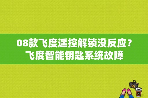 08款飞度遥控解锁没反应？飞度智能钥匙系统故障-图1