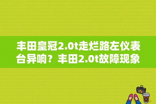丰田皇冠2.0t走烂路左仪表台异响？丰田2.0t故障现象-图1