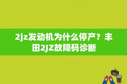 2jz发动机为什么停产？丰田2JZ故障码诊断-图1