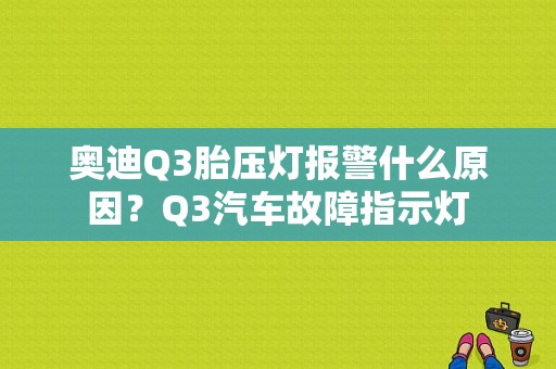 奥迪Q3胎压灯报警什么原因？Q3汽车故障指示灯-图2