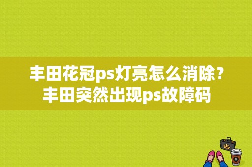 丰田花冠ps灯亮怎么消除？丰田突然出现ps故障码-图1