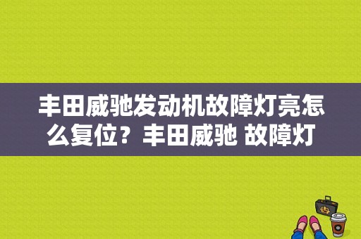 丰田威驰发动机故障灯亮怎么复位？丰田威驰 故障灯亮-图1