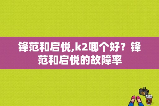 锋范和启悦,k2哪个好？锋范和启悦的故障率-图1
