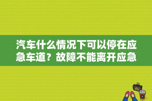 汽车什么情况下可以停在应急车道？故障不能离开应急车道-图1