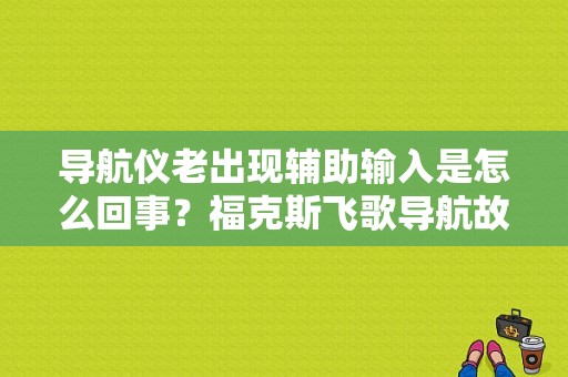 导航仪老出现辅助输入是怎么回事？福克斯飞歌导航故障