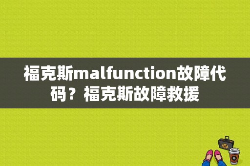 福克斯malfunction故障代码？福克斯故障救援-图1