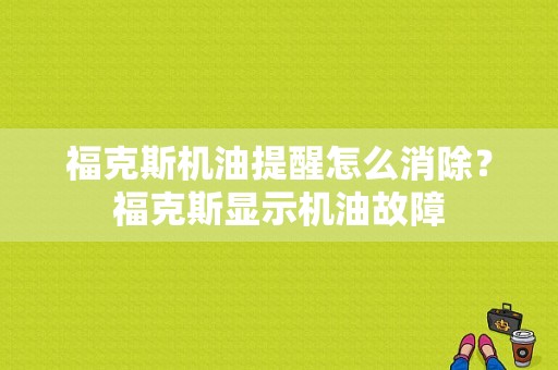 福克斯机油提醒怎么消除？福克斯显示机油故障-图1
