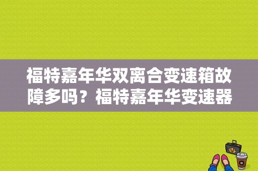 福特嘉年华双离合变速箱故障多吗？福特嘉年华变速器故障