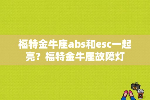 福特金牛座abs和esc一起亮？福特金牛座故障灯-图1
