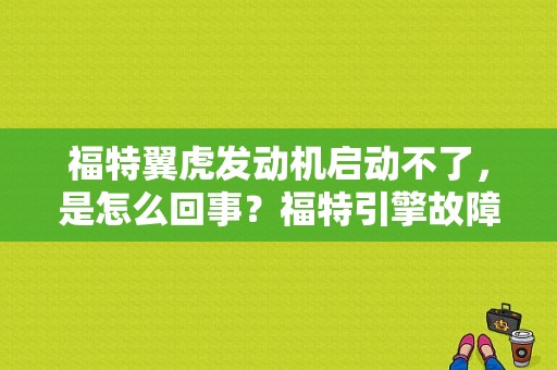 福特翼虎发动机启动不了，是怎么回事？福特引擎故障打不着火-图1