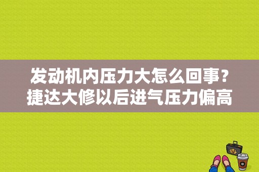 发动机内压力大怎么回事？捷达大修以后进气压力偏高故障-图1