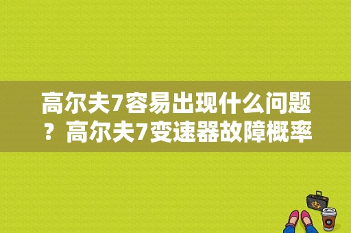 高尔夫7容易出现什么问题？高尔夫7变速器故障概率-图1
