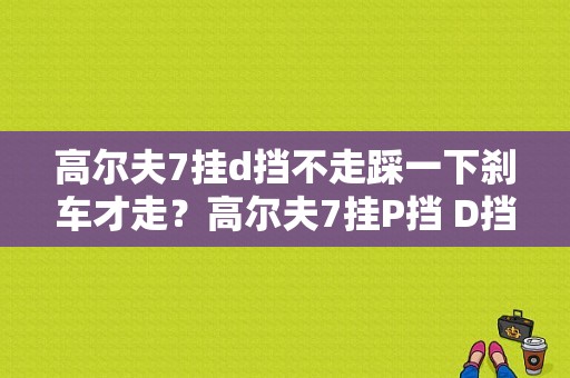 高尔夫7挂d挡不走踩一下刹车才走？高尔夫7挂P挡 D挡故障-图1