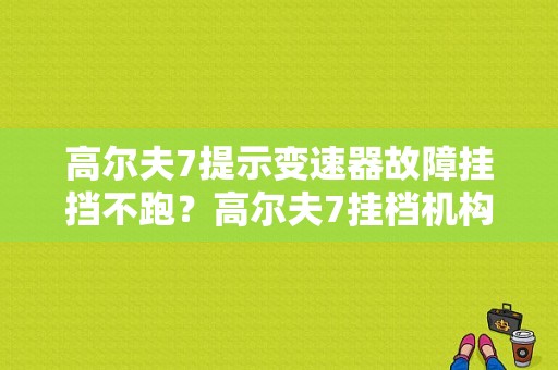 高尔夫7提示变速器故障挂挡不跑？高尔夫7挂档机构故障-图1