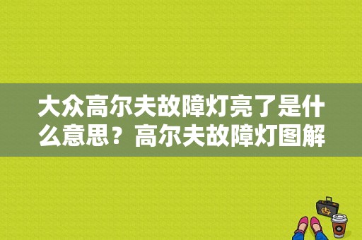 大众高尔夫故障灯亮了是什么意思？高尔夫故障灯图解大全