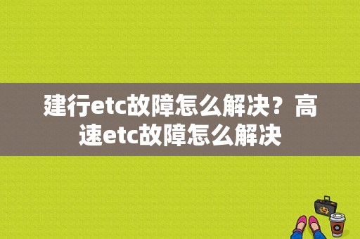 建行etc故障怎么解决？高速etc故障怎么解决-图1